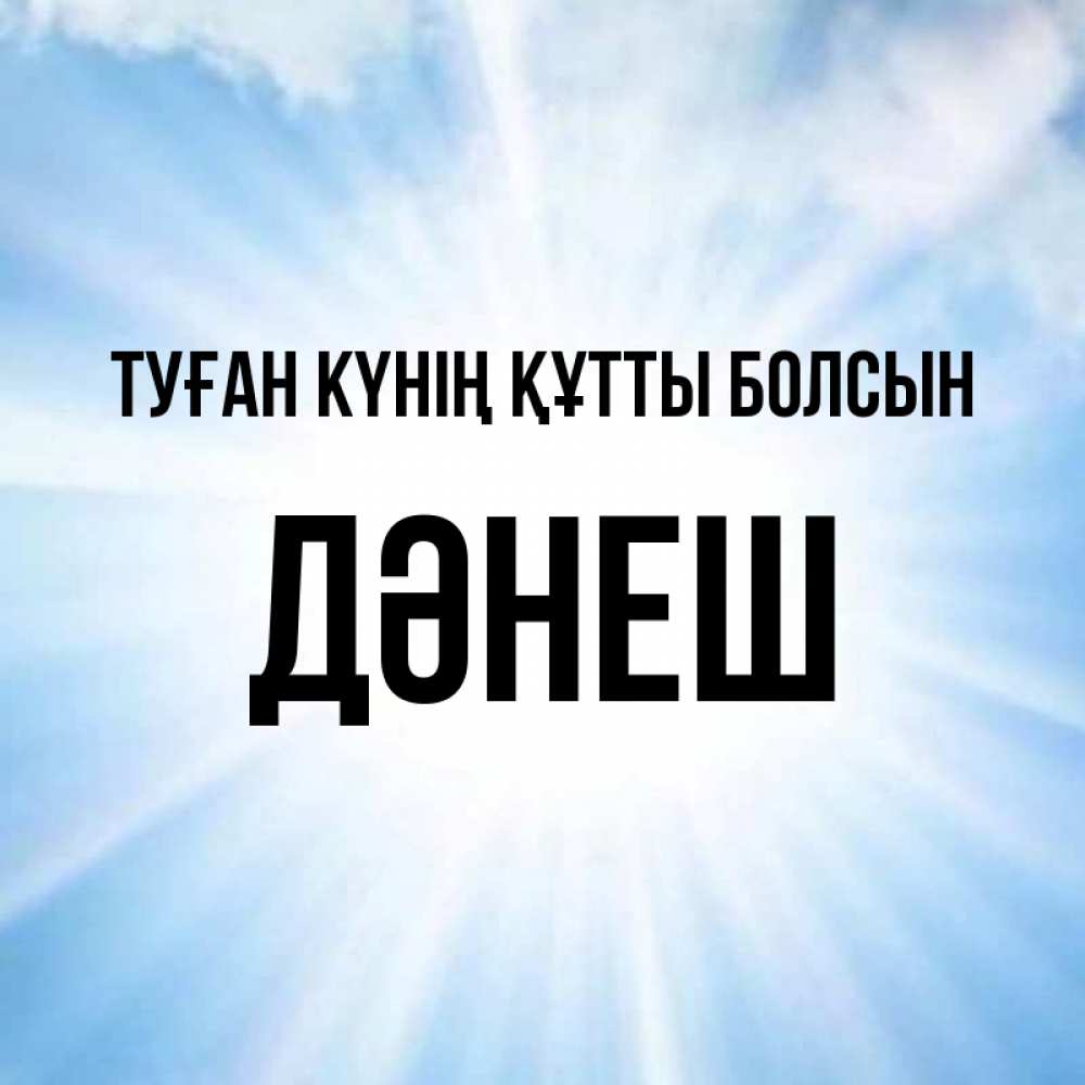 Күн сайын ашық хат с именем, ДӘНЕШ Туған күнің құтты болсын свет небесный Онлайн тегін жүктеп алу тілектері бар керемет карта 