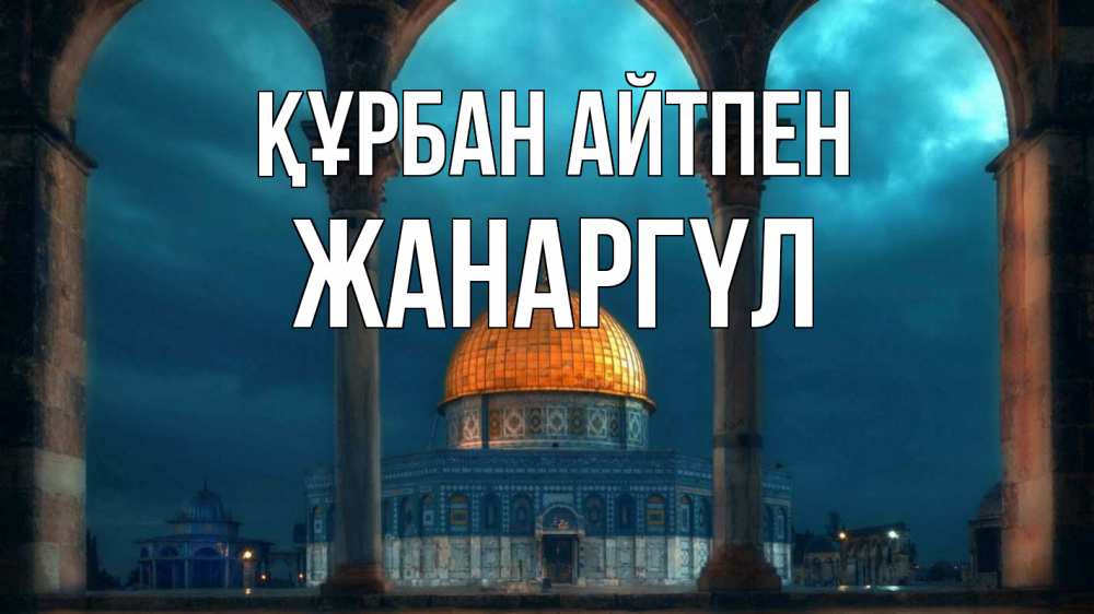 Күн сайын ашық хат с именем, ЖАНАРГҮЛ Құрбан айтпен Мечеть Онлайн тегін жүктеп алу тілектері бар керемет карта 