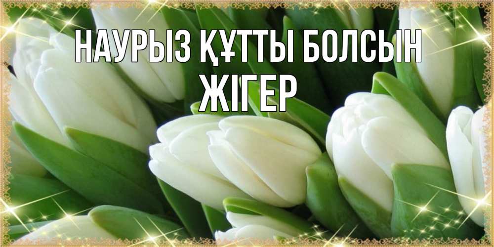 Күн сайын ашық хат с именем, Жігер Наурыз құтты болсын поздравляем с наурызом Онлайн тегін жүктеп алу тілектері бар керемет карта 