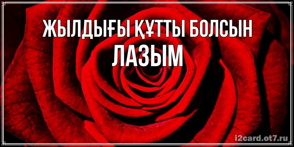 Күн сайын ашық хат с именем, ЛАЗЫМ Жылдығы құтты болсын алая роза Онлайн тегін жүктеп алу тілектері бар керемет карта 