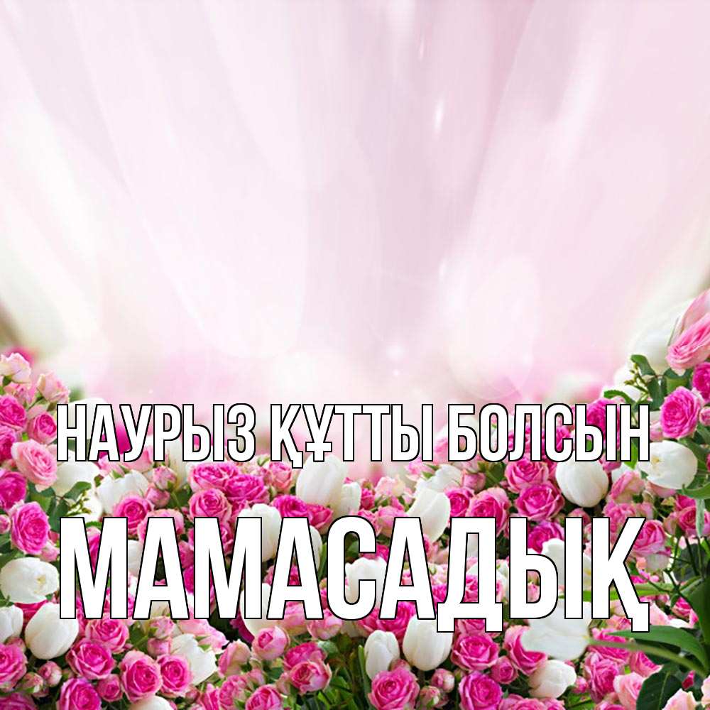 Күн сайын ашық хат с именем, МАМАСАДЫҚ Наурыз құтты болсын под снегом Онлайн тегін жүктеп алу тілектері бар керемет карта 