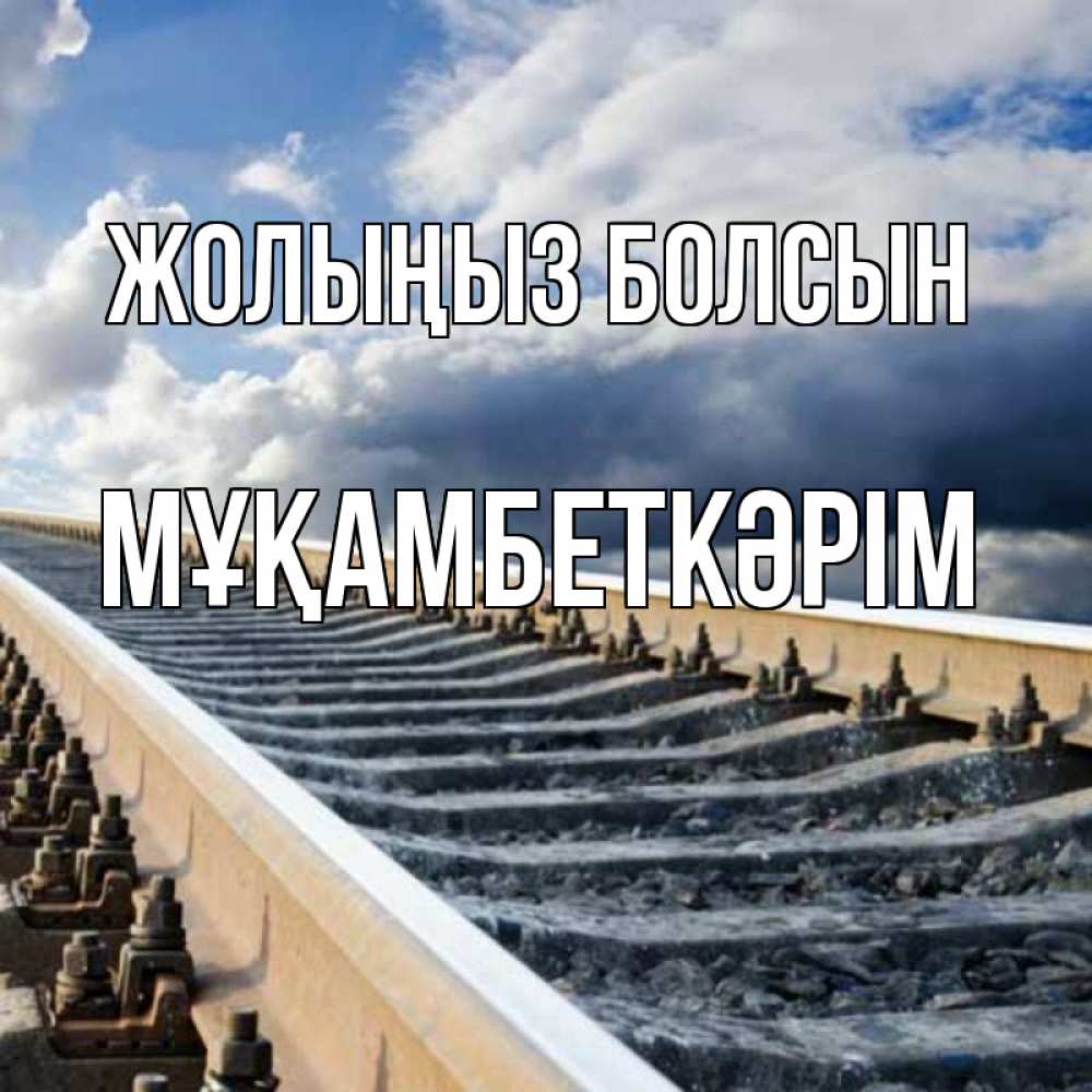 Күн сайын ашық хат с именем, Мұқамбеткәрім Жолыңыз болсын железнодорожные пути на фоне неба Онлайн тегін жүктеп алу тілектері бар керемет карта 