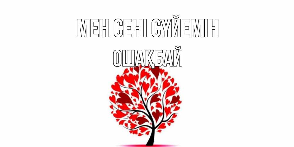 Күн сайын ашық хат с именем, ОШАҚБАЙ Мен сені сүйемін дерево, листья Онлайн тегін жүктеп алу тілектері бар керемет карта 