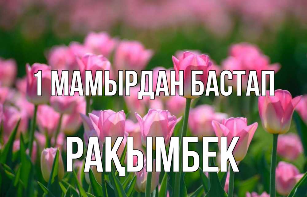 Күн сайын ашық хат с именем, Рақымбек 1 мамырдан бастап С 1 мая Онлайн тегін жүктеп алу тілектері бар керемет карта 