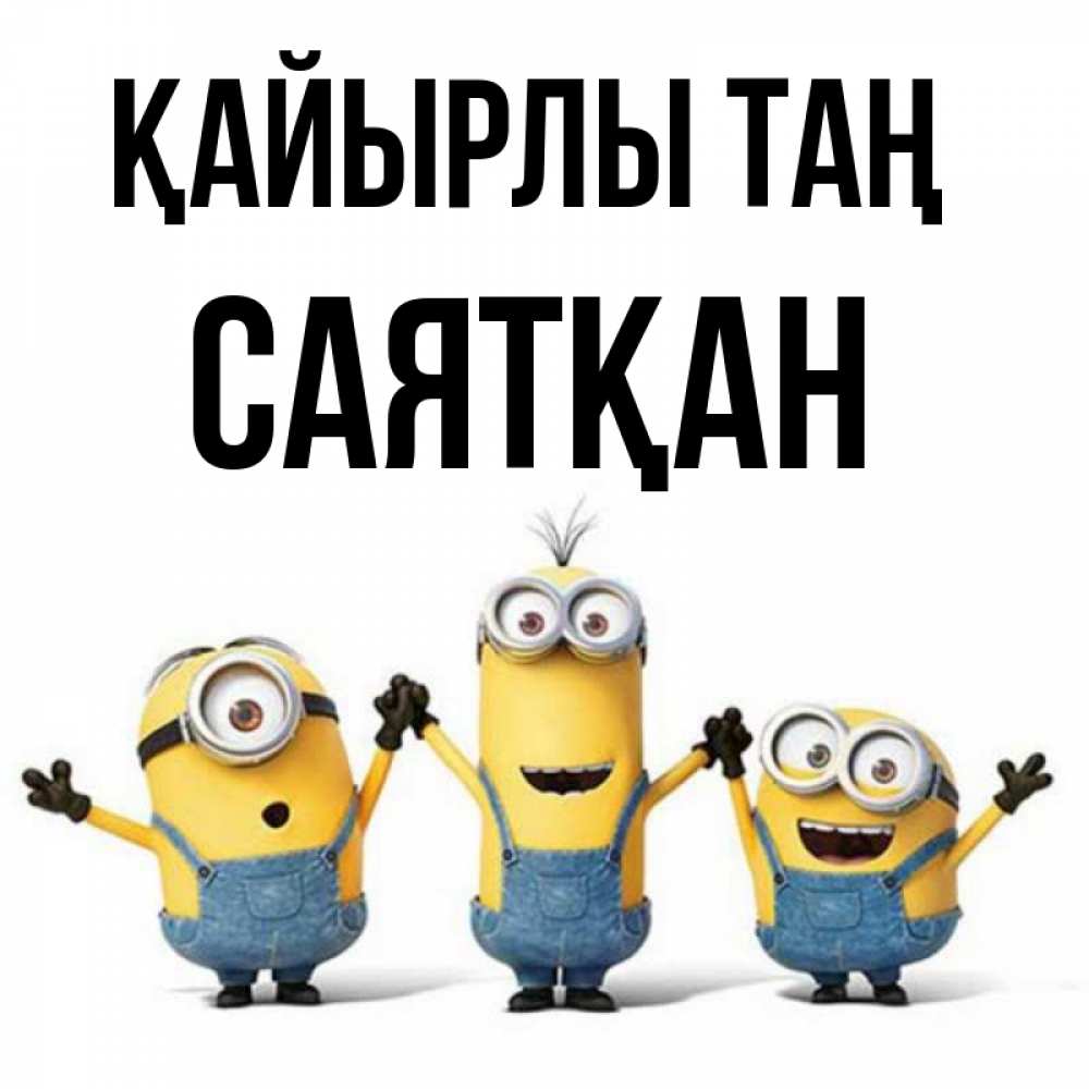 Күн сайын ашық хат с именем, САЯТҚАН Қайырлы таң бодренького утра Онлайн тегін жүктеп алу тілектері бар керемет карта 