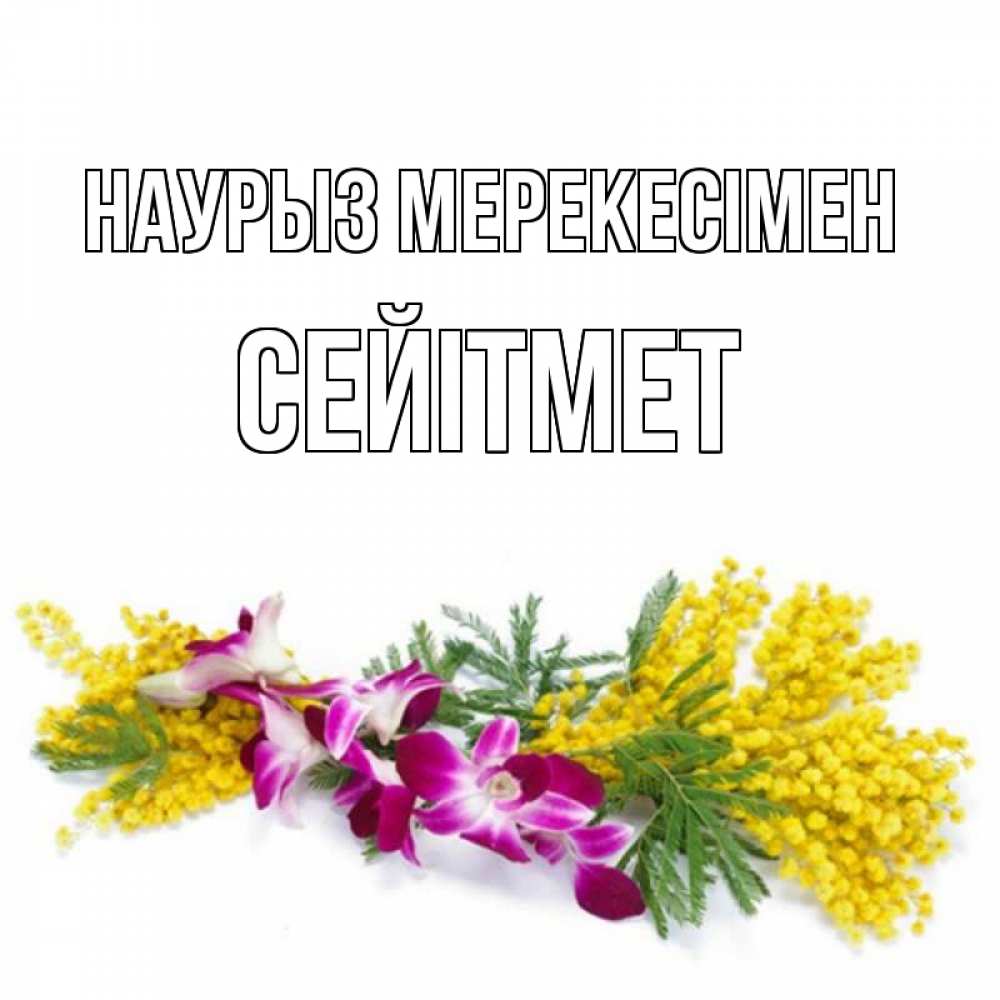 Күн сайын ашық хат с именем, СЕЙІТМЕТ Наурыз мерекесімен открытка на международный женский день с цветами  1 Онлайн тегін жүктеп алу тілектері бар керемет карта 