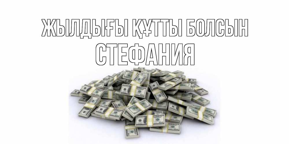 Күн сайын ашық хат с именем, Стефания Жылдығы құтты болсын деньги, доллары Онлайн тегін жүктеп алу тілектері бар керемет карта 