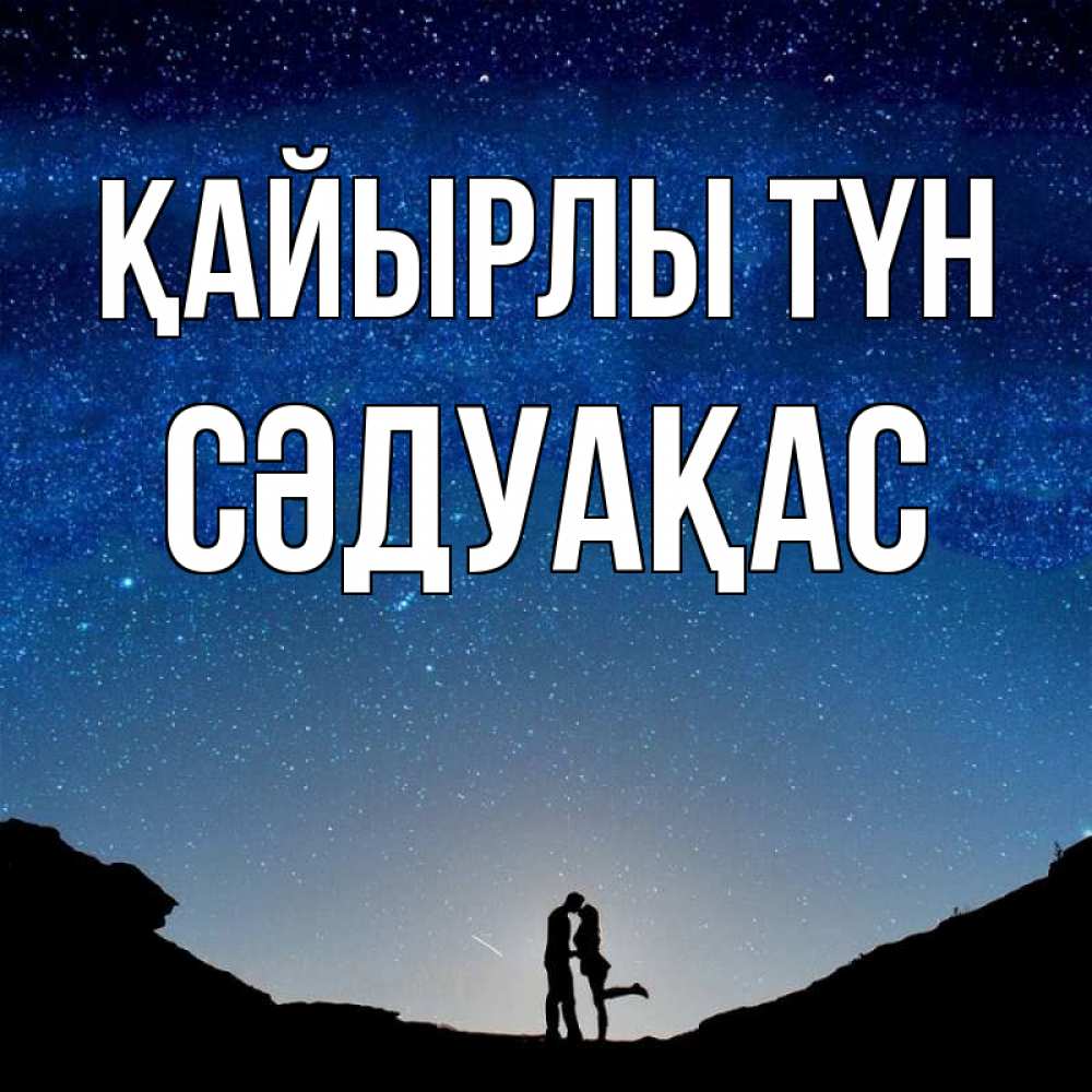 Күн сайын ашық хат с именем, СӘДУАҚАС Қайырлы түн звездное небо и люди Онлайн тегін жүктеп алу тілектері бар керемет карта 