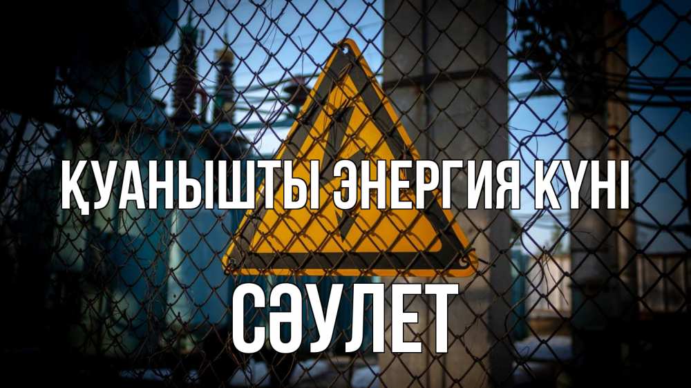 Күн сайын ашық хат с именем, СӘУЛЕТ Қуанышты энергия күні трансформаторная подстанция Онлайн тегін жүктеп алу тілектері бар керемет карта 