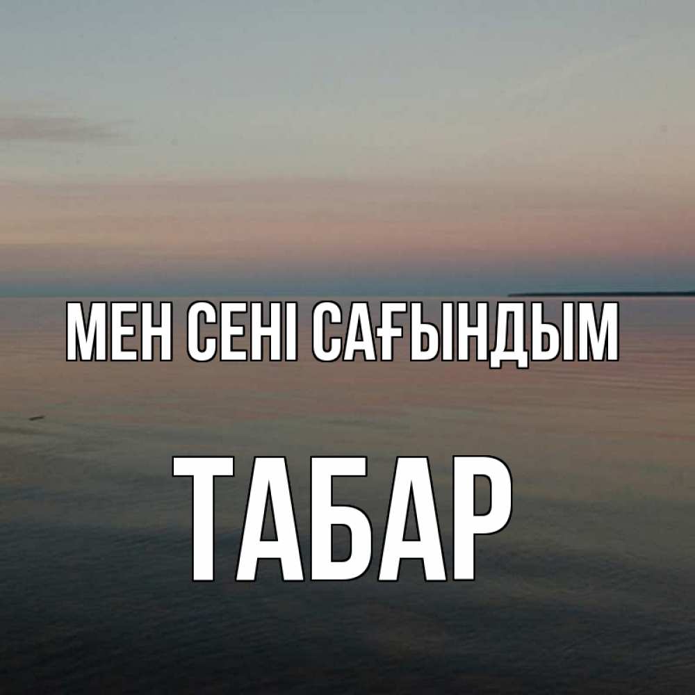 Күн сайын ашық хат с именем, ТАБАР Мен сені сағындым пусто Онлайн тегін жүктеп алу тілектері бар керемет карта 