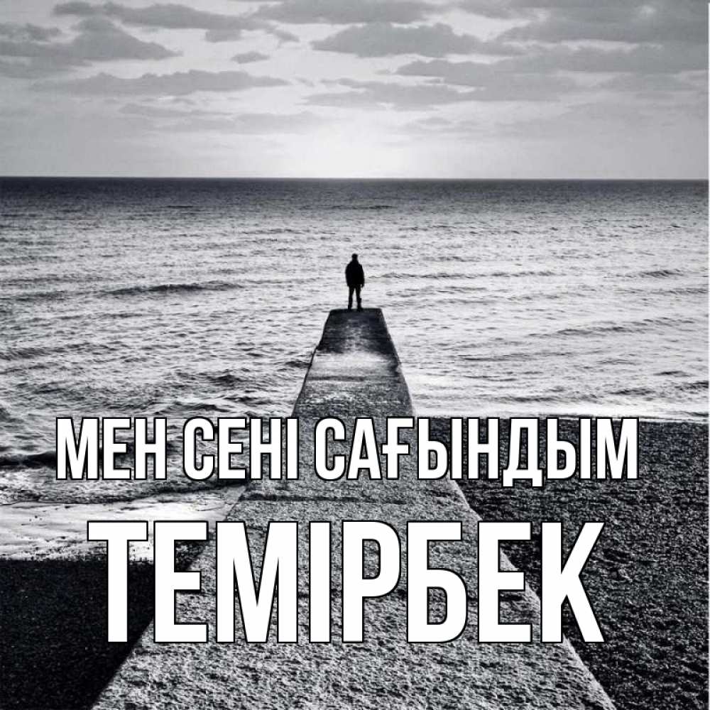 Күн сайын ашық хат с именем, ТЕМІРБЕК Мен сені сағындым скучашки Онлайн тегін жүктеп алу тілектері бар керемет карта 