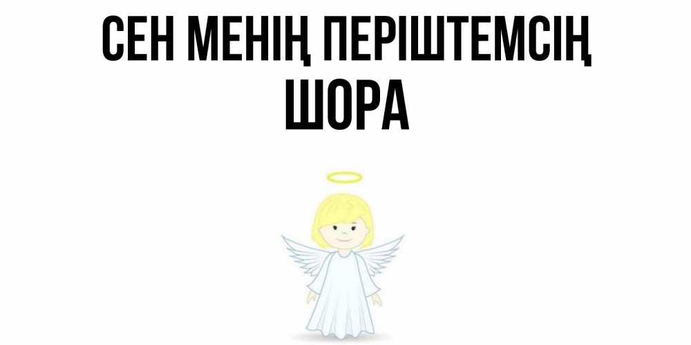 Күн сайын ашық хат с именем, ШОРА Сен менің періштемсің ангел Онлайн тегін жүктеп алу тілектері бар керемет карта 