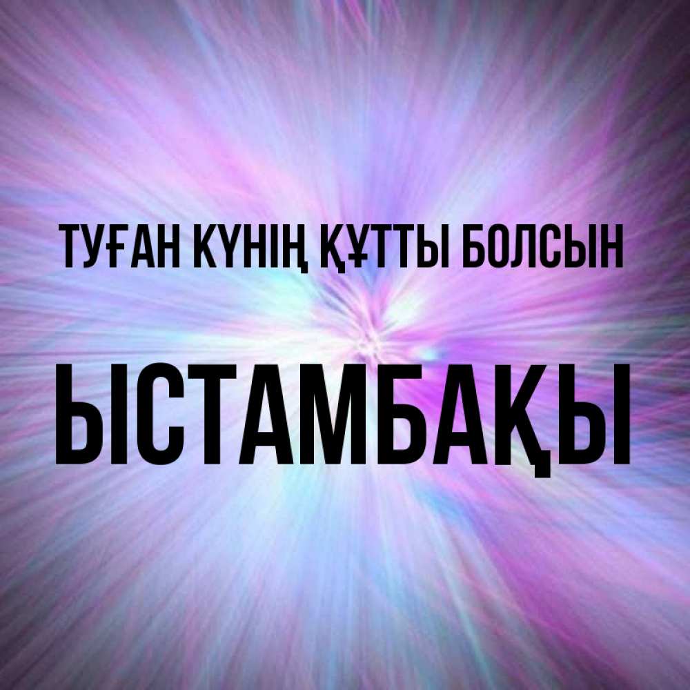 Күн сайын ашық хат с именем, ЫСТАМБАҚЫ Туған күнің құтты болсын ангельский свет Онлайн тегін жүктеп алу тілектері бар керемет карта 