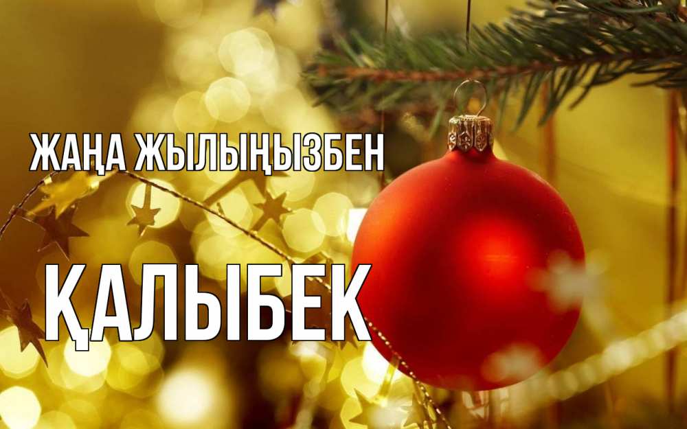 Күн сайын ашық хат с именем, Қалыбек Жаңа жылыңызбен новый год, новогодняя игрушка Онлайн тегін жүктеп алу тілектері бар керемет карта 