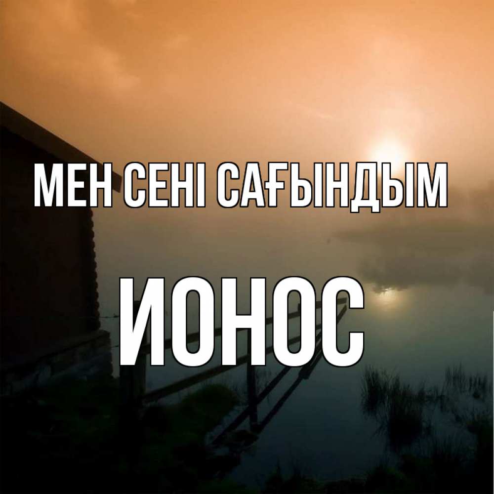 Күн сайын ашық хат с именем, Ионос Мен сені сағындым приходи ко мне на чай Онлайн тегін жүктеп алу тілектері бар керемет карта 
