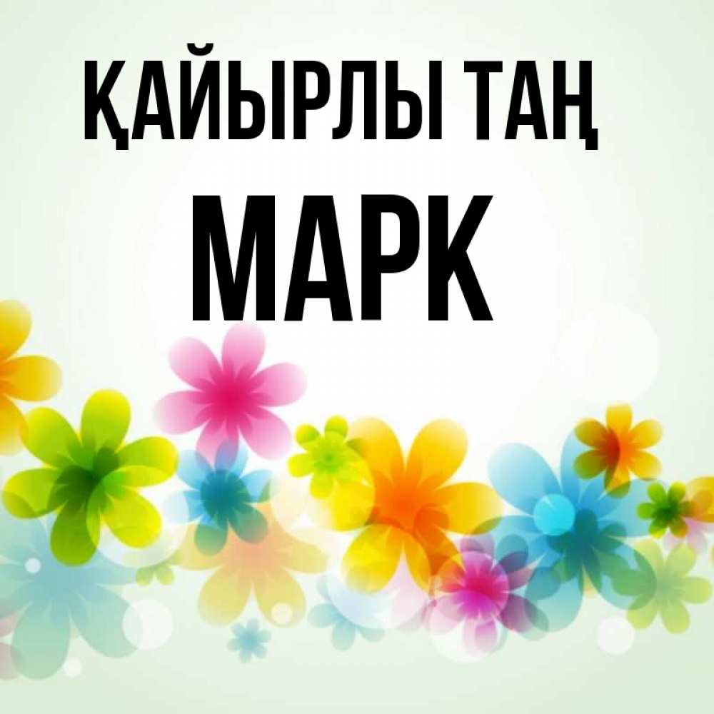 Күн сайын ашық хат с именем, Марк Қайырлы таң позитивные цветочки Онлайн тегін жүктеп алу тілектері бар керемет карта 