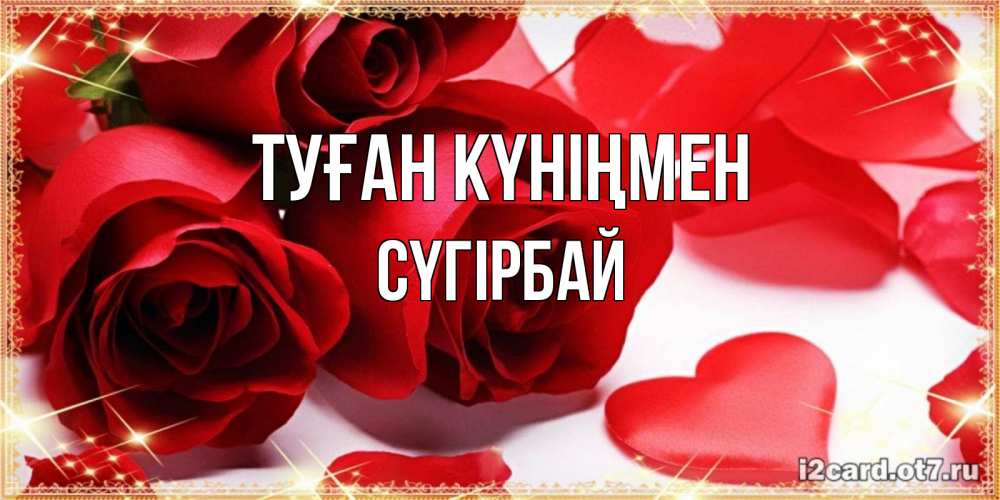 Күн сайын ашық хат с именем, СҮГІРБАЙ Туған күніңмен красные розы и красные сердечки Онлайн тегін жүктеп алу тілектері бар керемет карта 