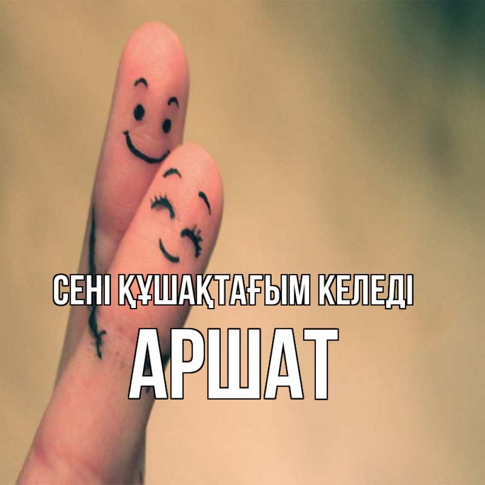 Күн сайын ашық хат с именем, АРШАТ сені құшақтағым келеді рисунок на пальцах Онлайн тегін жүктеп алу тілектері бар керемет карта 