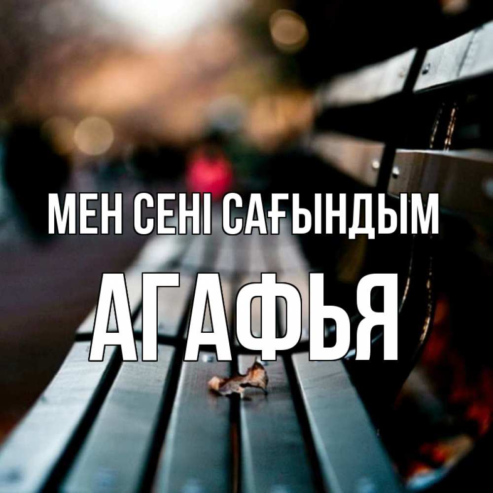 Күн сайын ашық хат с именем, Агафья Мен сені сағындым приходи скорее Онлайн тегін жүктеп алу тілектері бар керемет карта 