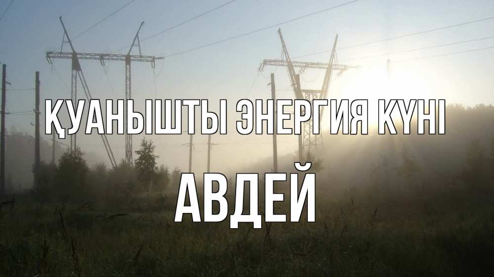 Күн сайын ашық хат с именем, Авдей Қуанышты энергия күні ЛЭП Онлайн тегін жүктеп алу тілектері бар керемет карта 