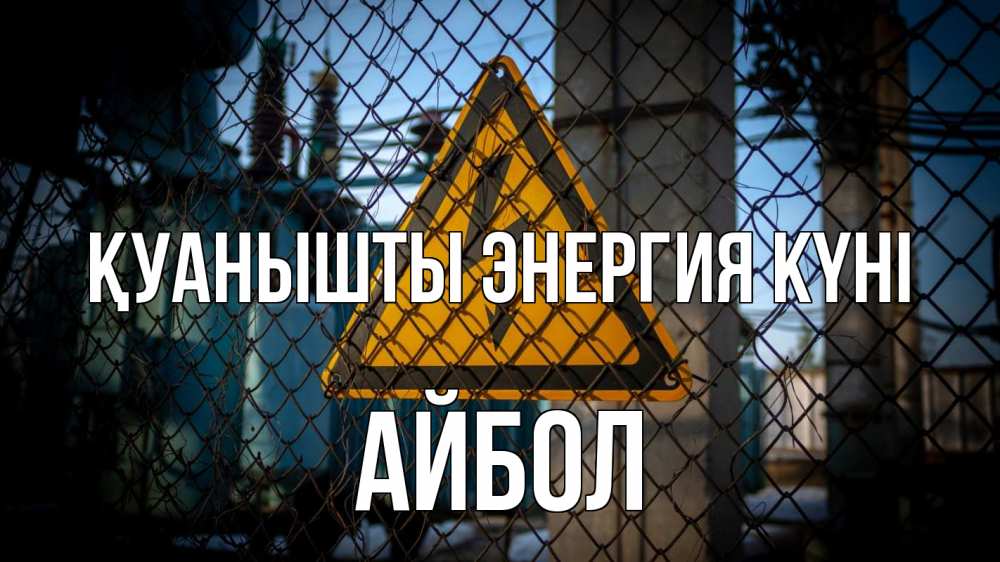 Күн сайын ашық хат с именем, Айбол Қуанышты энергия күні трансформаторная подстанция Онлайн тегін жүктеп алу тілектері бар керемет карта 