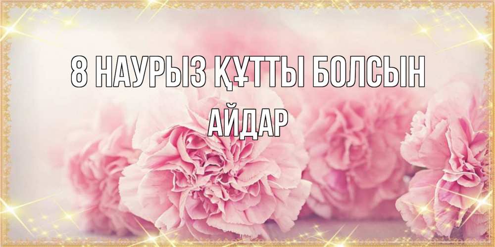Күн сайын ашық хат с именем, Айдар 8 наурыз құтты болсын розовые цветы на международный женский день Онлайн тегін жүктеп алу тілектері бар керемет карта 