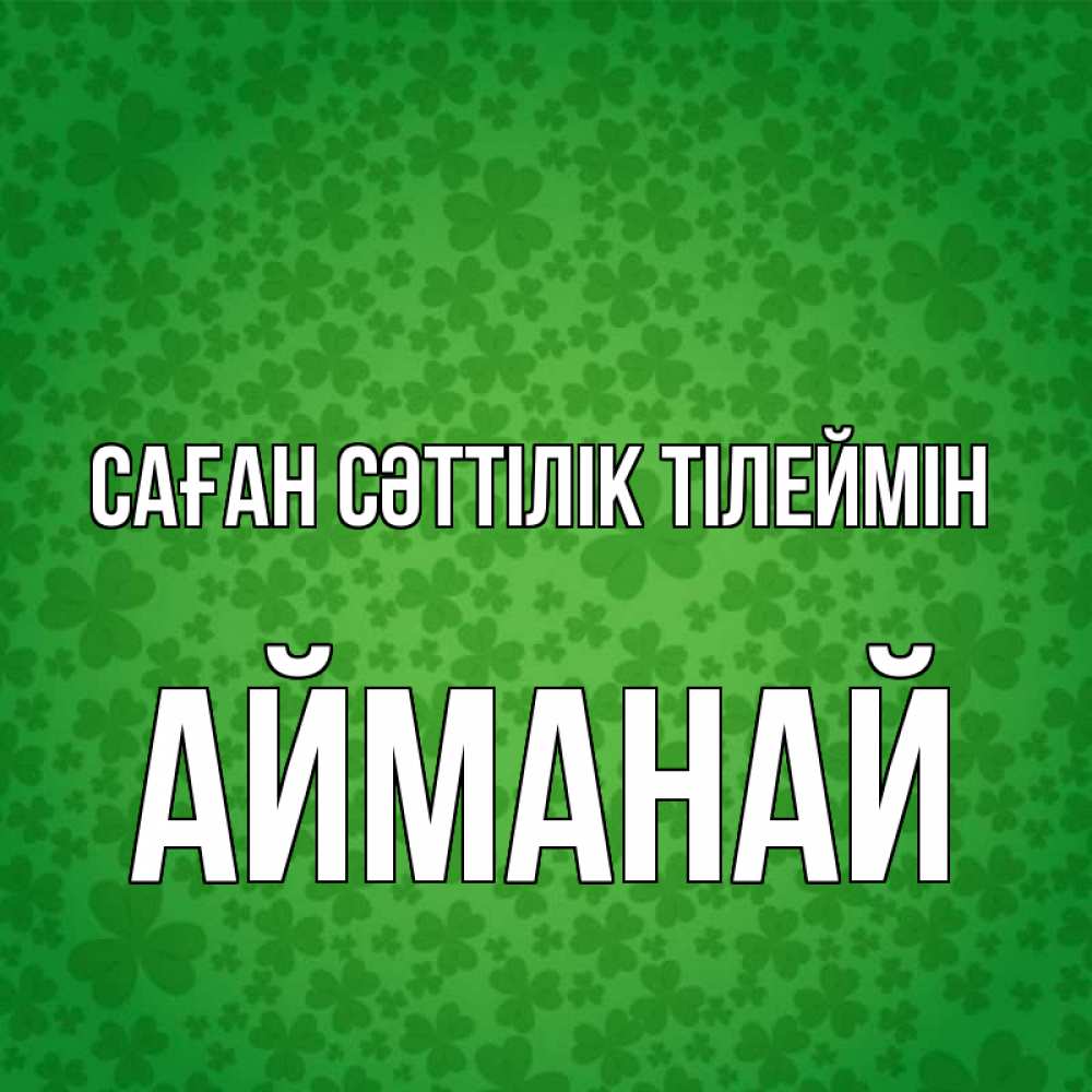 Күн сайын ашық хат с именем, Айманай Саған сәттілік тілеймін много листочков на удачу Онлайн тегін жүктеп алу тілектері бар керемет карта 