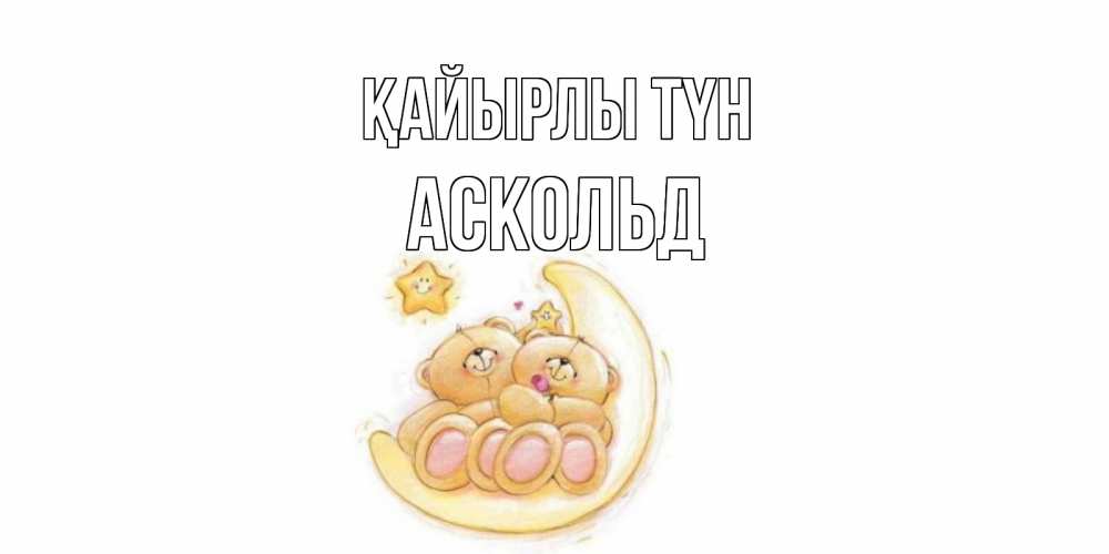 Күн сайын ашық хат с именем, Аскольд Қайырлы түн мишки, месяц Онлайн тегін жүктеп алу тілектері бар керемет карта 