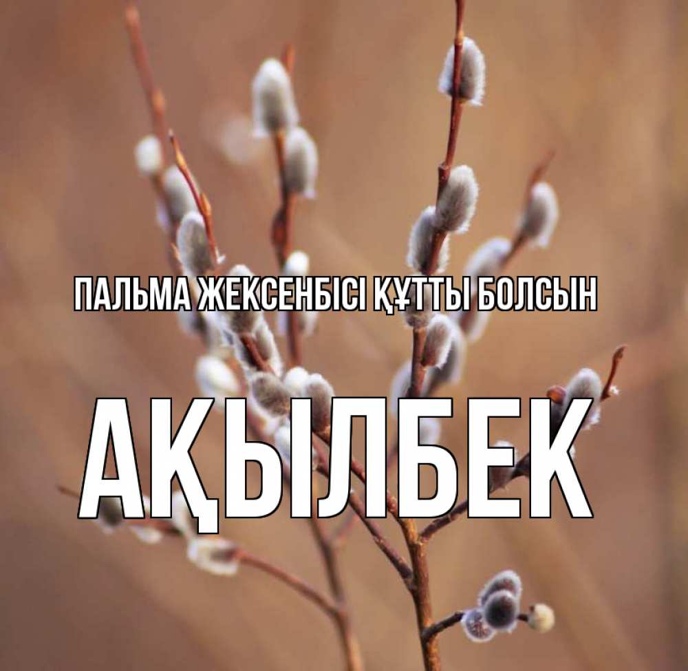 Күн сайын ашық хат с именем, Ақылбек Пальма жексенбісі құтты болсын верба Онлайн тегін жүктеп алу тілектері бар керемет карта 