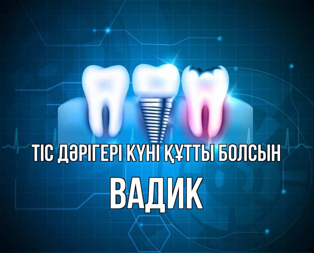 Күн сайын ашық хат с именем, Вадик Тіс дәрігері күні құтты болсын с днем стоматолога Онлайн тегін жүктеп алу тілектері бар керемет карта 