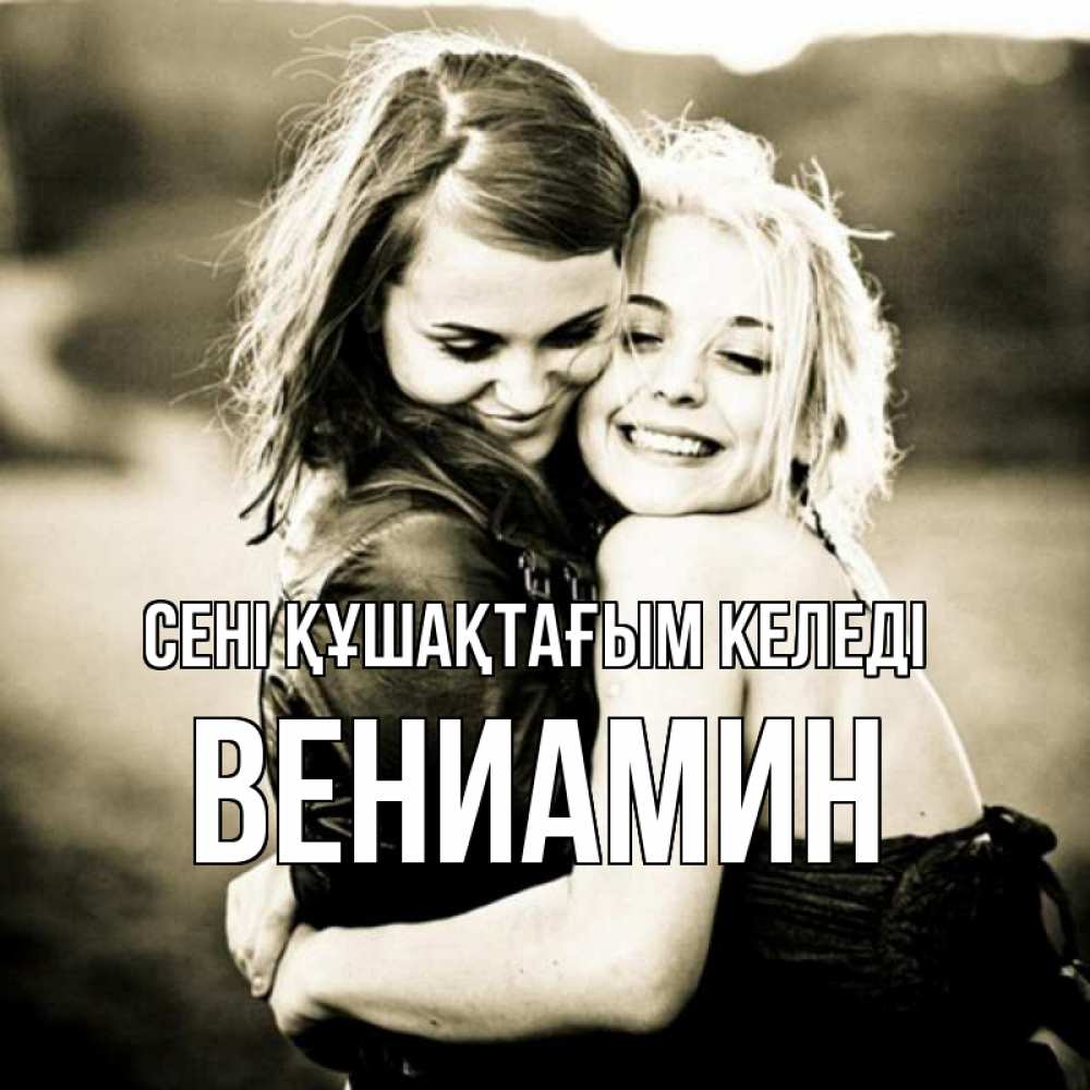 Күн сайын ашық хат с именем, Вениамин сені құшақтағым келеді девочки обнимаются Онлайн тегін жүктеп алу тілектері бар керемет карта 