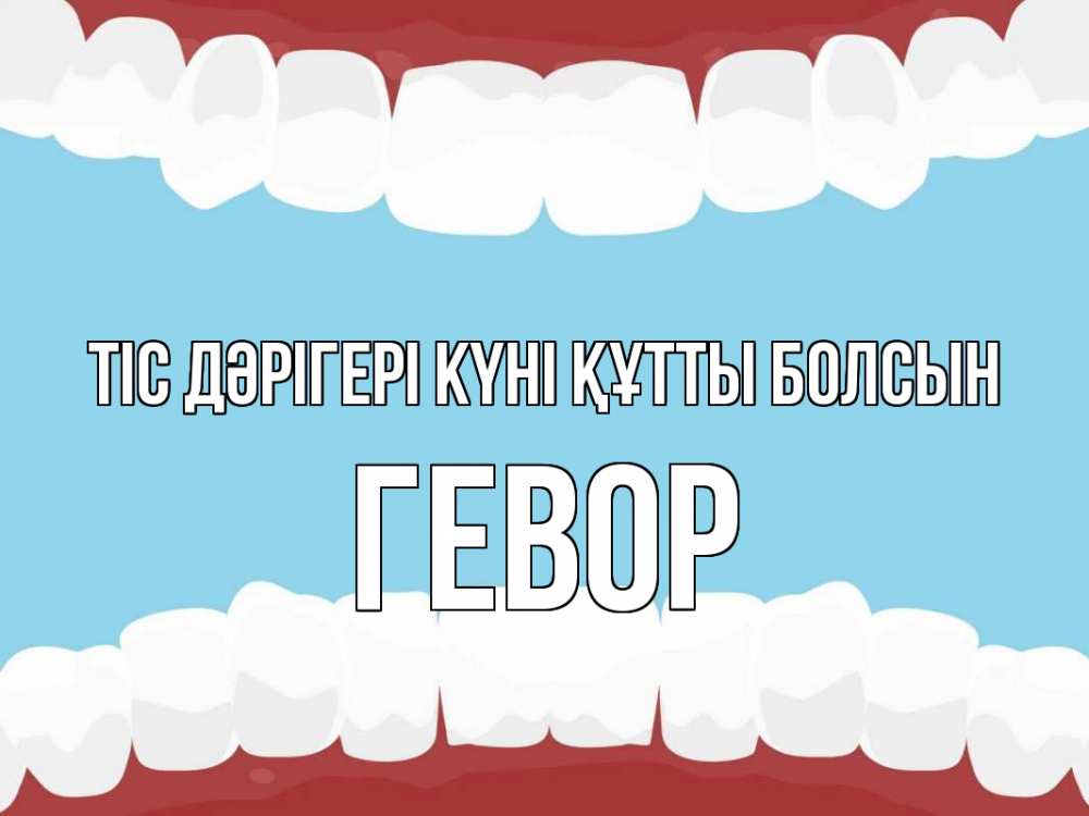 Күн сайын ашық хат с именем, Гевор Тіс дәрігері күні құтты болсын с днем стоматолога Онлайн тегін жүктеп алу тілектері бар керемет карта 