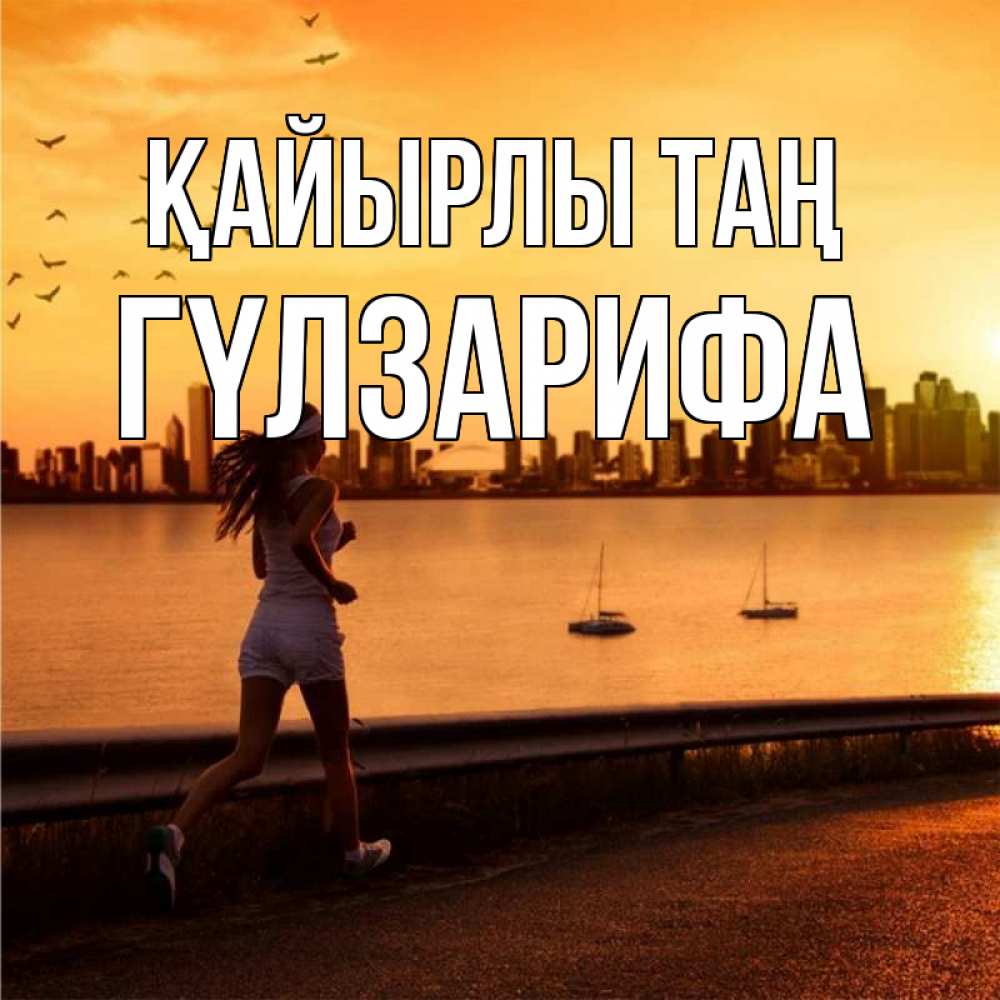 Күн сайын ашық хат с именем, ГҮЛЗАРИФА Қайырлы таң девушка бежит Онлайн тегін жүктеп алу тілектері бар керемет карта 