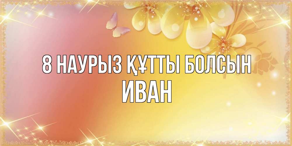 Күн сайын ашық хат с именем, Иван 8 наурыз құтты болсын бесплатные открытки на международный женский день Онлайн тегін жүктеп алу тілектері бар керемет карта 