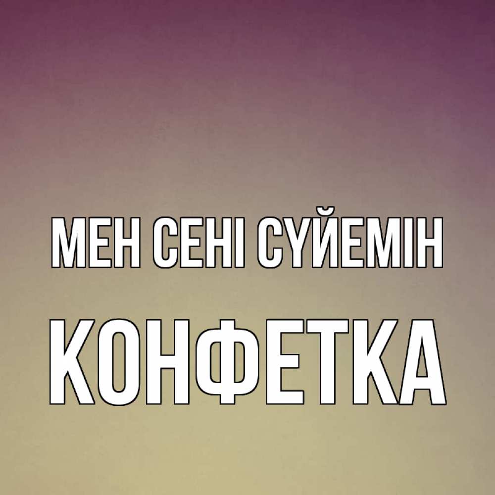 Күн сайын ашық хат с именем, Конфетка Мен сені сүйемін для любимой Онлайн тегін жүктеп алу тілектері бар керемет карта 