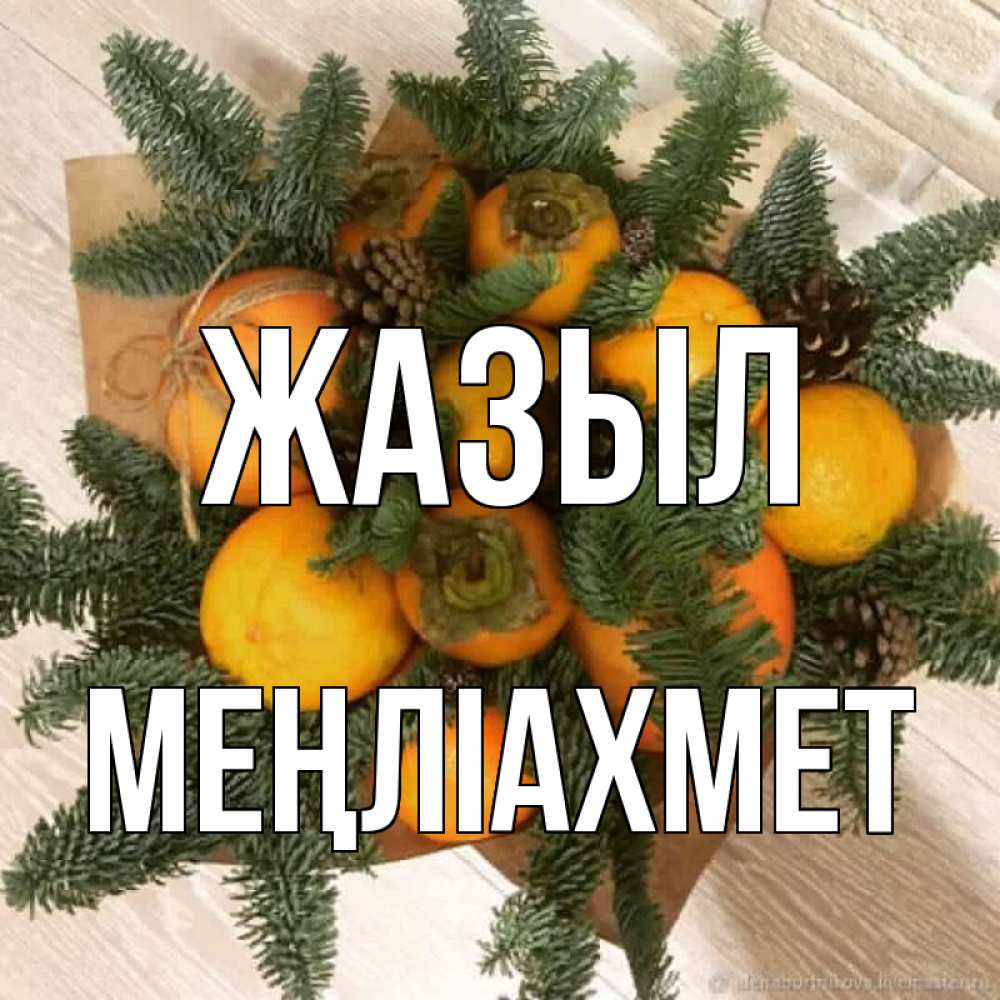 Күн сайын ашық хат с именем, МЕҢЛІАХМЕТ Жазыл апельсины и хурьма Онлайн тегін жүктеп алу тілектері бар керемет карта 