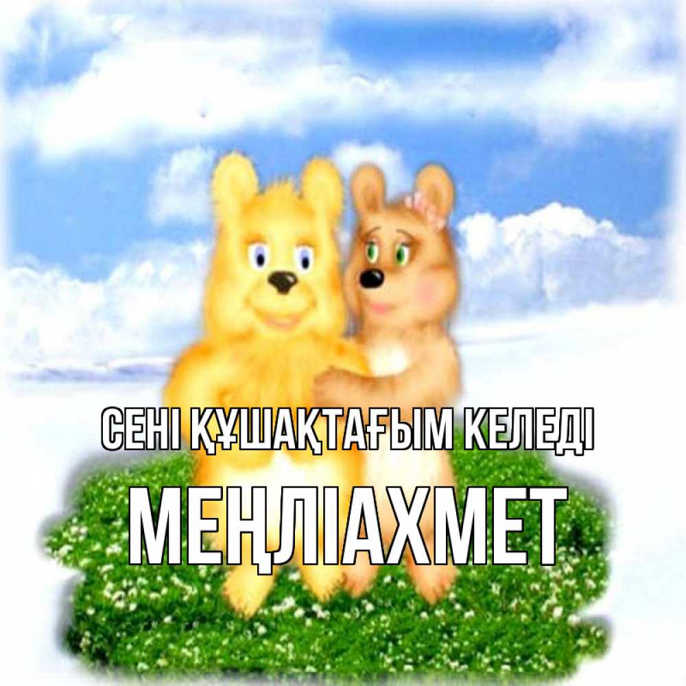 Күн сайын ашық хат с именем, МЕҢЛІАХМЕТ сені құшақтағым келеді голубое небо и мишуси Онлайн тегін жүктеп алу тілектері бар керемет карта 