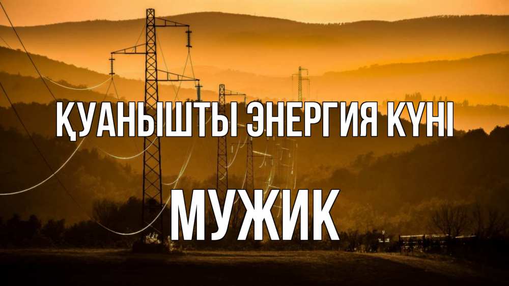 Күн сайын ашық хат с именем, Мужик Қуанышты энергия күні ЛЭП провода горы закат Онлайн тегін жүктеп алу тілектері бар керемет карта 