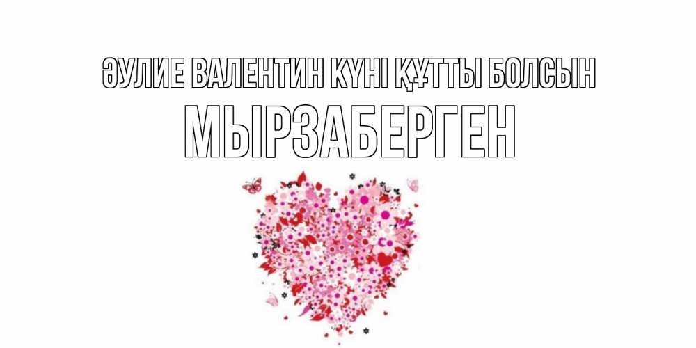 Күн сайын ашық хат с именем, Мырзаберген Әулие Валентин күні құтты болсын день всех влюбленных пора дарить валентинку девушке Онлайн тегін жүктеп алу тілектері бар керемет карта 