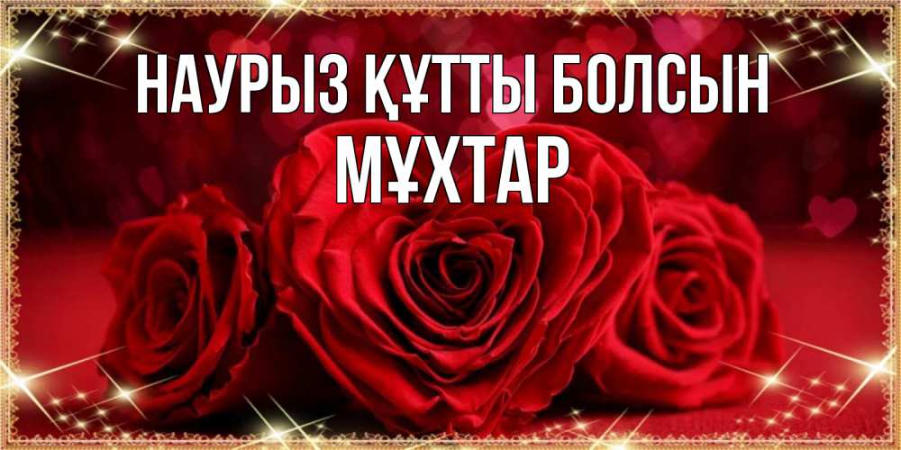 Күн сайын ашық хат с именем, МҰХТАР Наурыз құтты болсын три красные розы Онлайн тегін жүктеп алу тілектері бар керемет карта 