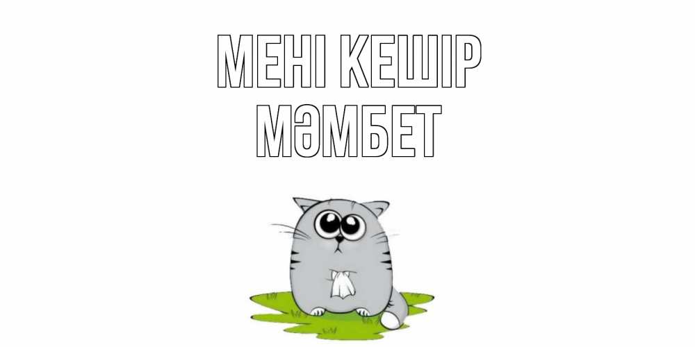 Күн сайын ашық хат с именем, МӘМБЕТ Мені кешір открытка с котиком просящим прощения Онлайн тегін жүктеп алу тілектері бар керемет карта 