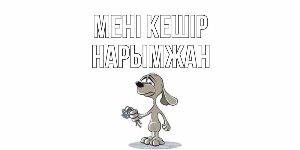 Күн сайын ашық хат с именем, НАРЫМЖАН Мені кешір открытка прости меня серый пес Онлайн тегін жүктеп алу тілектері бар керемет карта 