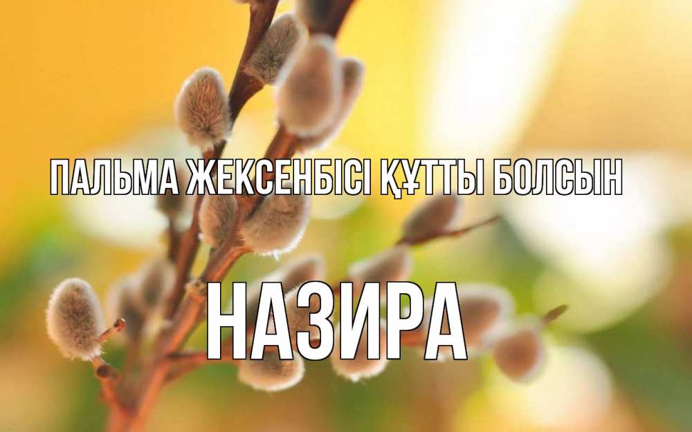Күн сайын ашық хат с именем, Назира Пальма жексенбісі құтты болсын верба Онлайн тегін жүктеп алу тілектері бар керемет карта 