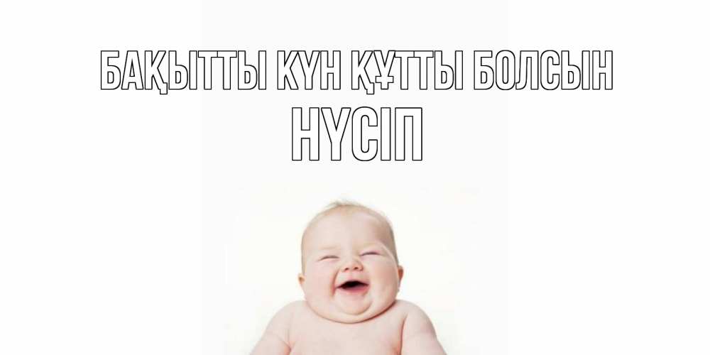 Күн сайын ашық хат с именем, НҮСІП Бақытты күн құтты болсын ребенок Онлайн тегін жүктеп алу тілектері бар керемет карта 