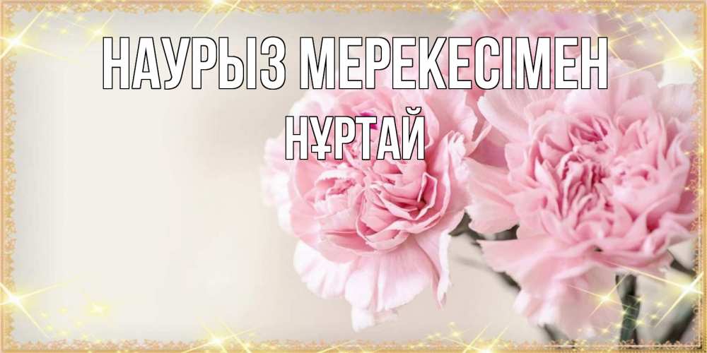 Күн сайын ашық хат с именем, Нұртай Наурыз мерекесімен открытка с розовыми цветами в рамочке с подписью праздник весны наурыз Онлайн тегін жүктеп алу тілектері бар керемет карта 