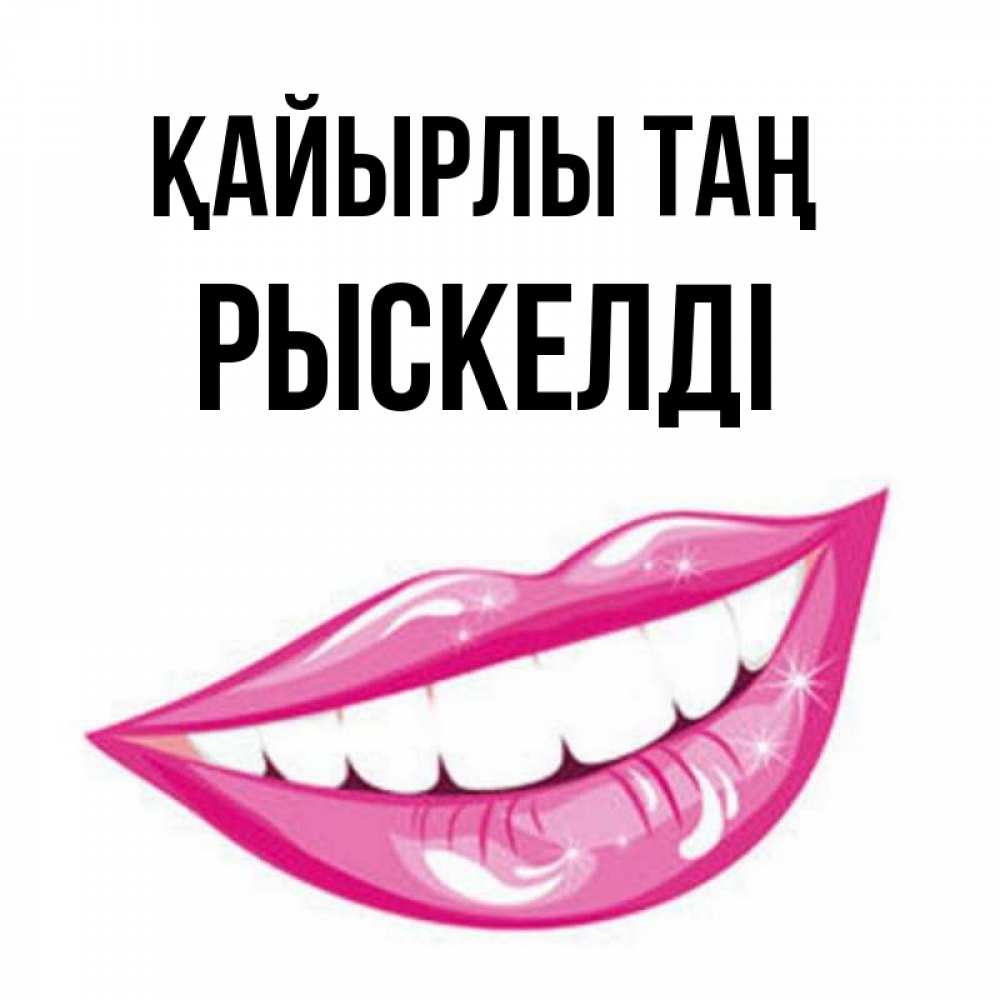 Күн сайын ашық хат с именем, РЫСКЕЛДІ Қайырлы таң розовые губы и белые зубы Онлайн тегін жүктеп алу тілектері бар керемет карта 