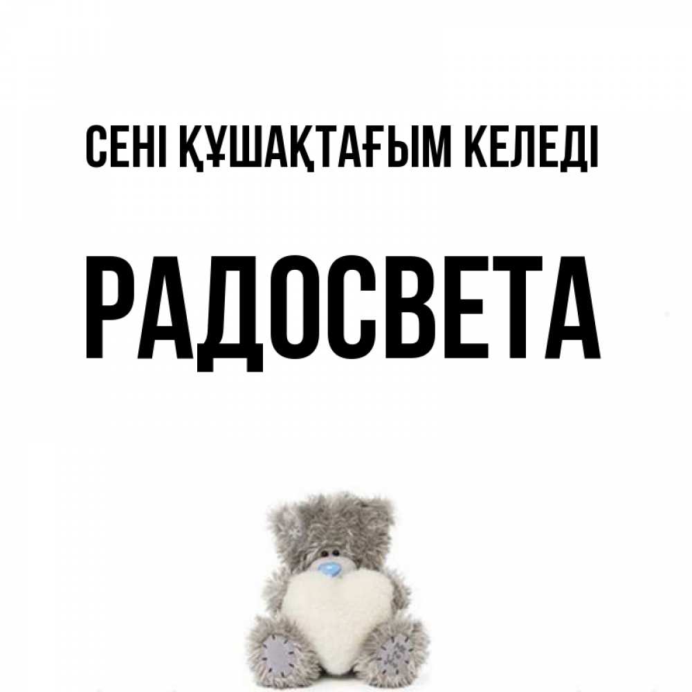 Күн сайын ашық хат с именем, Радосвета сені құшақтағым келеді медвежонок с сердечком белого цвета Онлайн тегін жүктеп алу тілектері бар керемет карта 