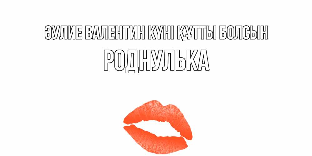 Күн сайын ашық хат с именем, Роднулька Әулие Валентин күні құтты болсын губы на день всех влюбленных Онлайн тегін жүктеп алу тілектері бар керемет карта 