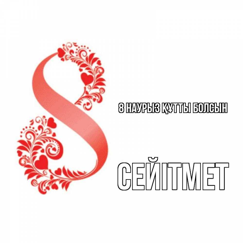 Күн сайын ашық хат с именем, СЕЙІТМЕТ 8 наурыз құтты болсын восьмерка из сердечек и листьев Онлайн тегін жүктеп алу тілектері бар керемет карта 