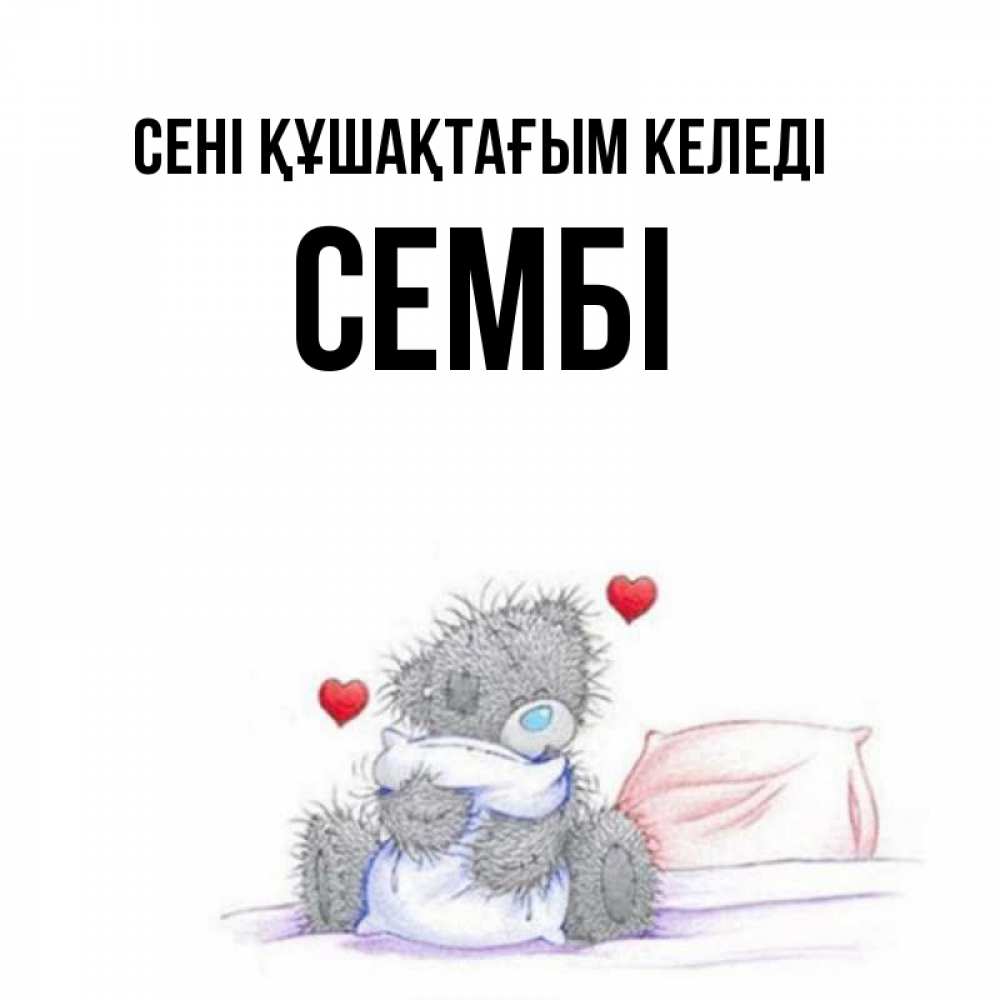 Күн сайын ашық хат с именем, СЕМБІ сені құшақтағым келеді сердечки мишка Тедди и кроватка Онлайн тегін жүктеп алу тілектері бар керемет карта 